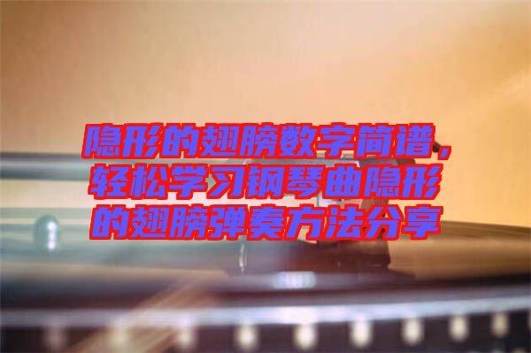 隱形的翅膀數(shù)字簡譜，輕松學(xué)習(xí)鋼琴曲隱形的翅膀彈奏方法分享