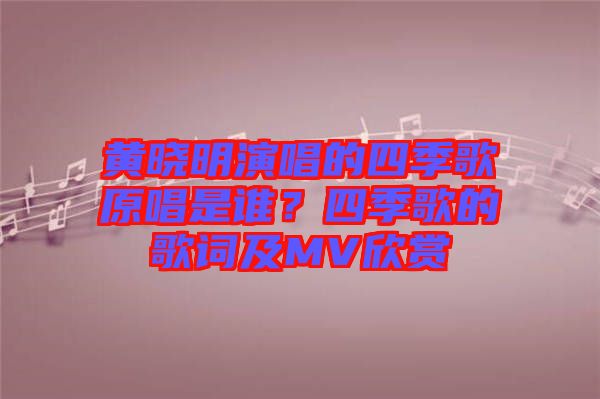 黃曉明演唱的四季歌原唱是誰(shuí)？四季歌的歌詞及MV欣賞