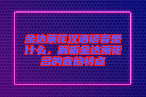 金達萊花漢語諧音是什么，解析金達萊花名的音韻特點