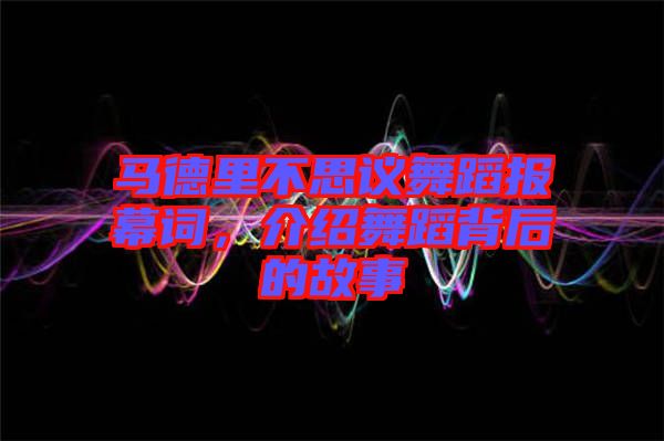 馬德里不思議舞蹈報幕詞，介紹舞蹈背后的故事