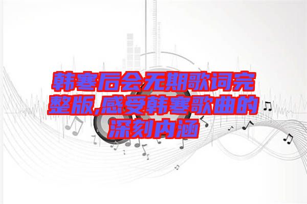 韓寒后會(huì)無(wú)期歌詞完整版,感受韓寒歌曲的深刻內(nèi)涵