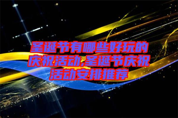 圣誕節(jié)有哪些好玩的慶?；顒?dòng),圣誕節(jié)慶祝活動(dòng)安排推薦