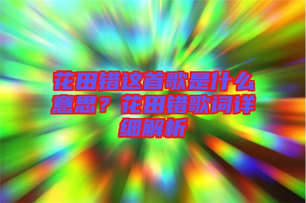 花田錯(cuò)這首歌是什么意思？花田錯(cuò)歌詞詳細(xì)解析