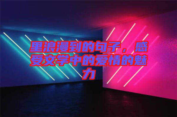 里浪漫到的句子，感受文學(xué)中的愛情的魅力