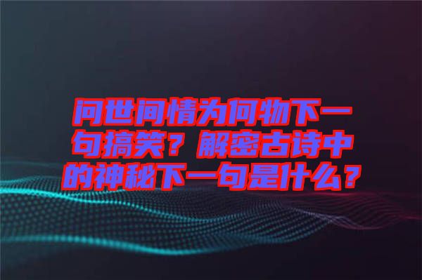 問世間情為何物下一句搞笑？解密古詩中的神秘下一句是什么？