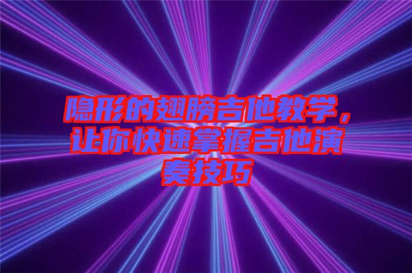 隱形的翅膀吉他教學(xué)，讓你快速掌握吉他演奏技巧