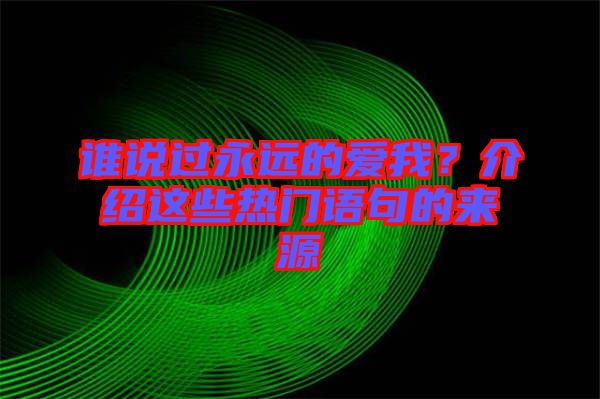 誰說過永遠的愛我？介紹這些熱門語句的來源