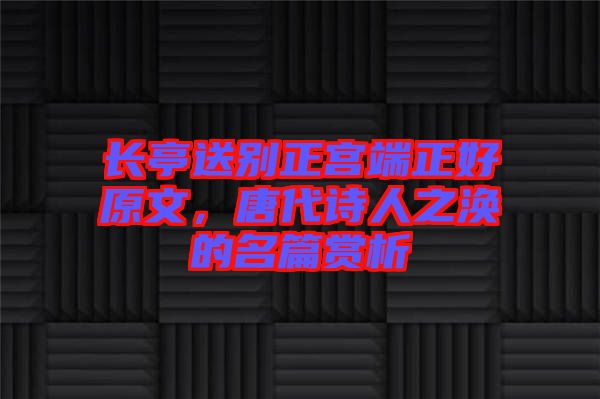 長(zhǎng)亭送別正宮端正好原文，唐代詩(shī)人之渙的名篇賞析