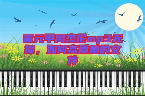 霍元甲周杰倫mp3無(wú)損，如何高質(zhì)量的文件