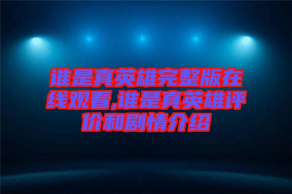 誰(shuí)是真英雄完整版在線(xiàn)觀看,誰(shuí)是真英雄評(píng)價(jià)和劇情介紹