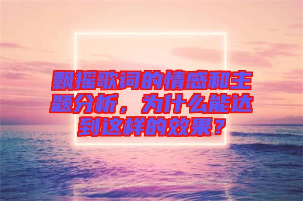 飄搖歌詞的情感和主題分析，為什么能達(dá)到這樣的效果？