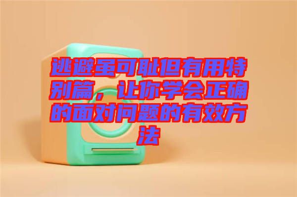 逃避雖可恥但有用特別篇，讓你學(xué)會正確的面對問題的有效方法