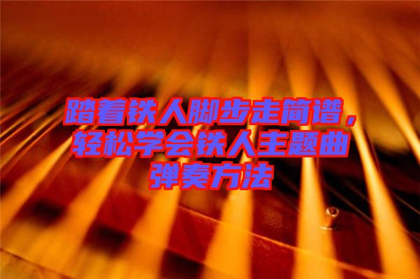 踏著鐵人腳步走簡譜，輕松學(xué)會鐵人主題曲彈奏方法