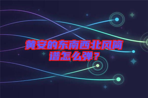 黃安的東南西北風(fēng)簡譜怎么彈？