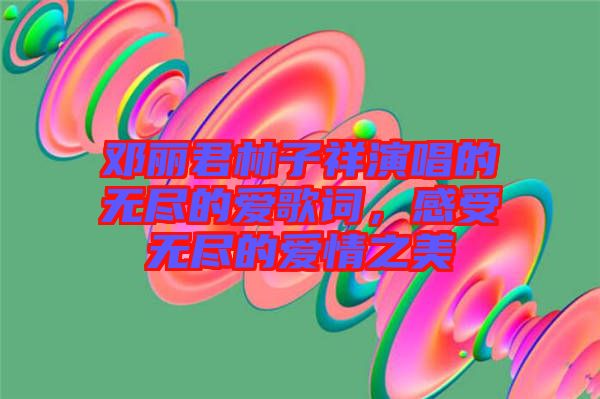 鄧麗君林子祥演唱的無盡的愛歌詞，感受無盡的愛情之美