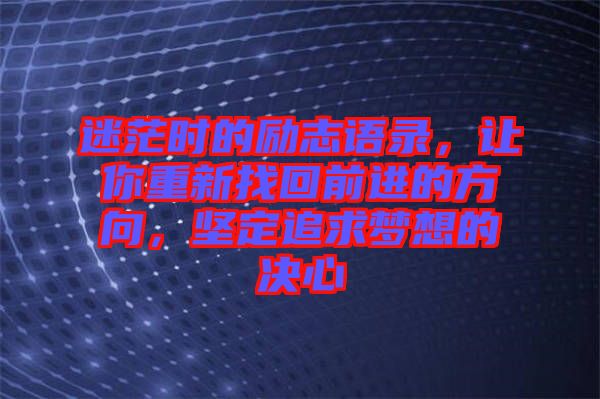 迷茫時(shí)的勵(lì)志語錄，讓你重新找回前進(jìn)的方向，堅(jiān)定追求夢(mèng)想的決心