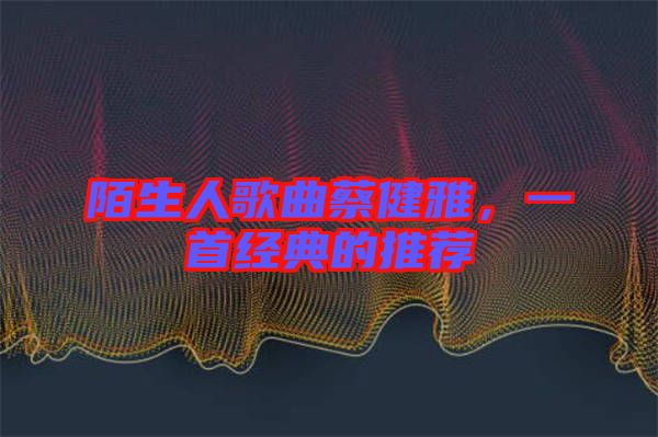 陌生人歌曲蔡健雅，一首經(jīng)典的推薦