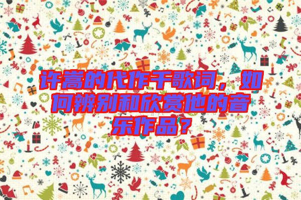 許嵩的代作千歌詞，如何辨別和欣賞他的音樂作品？