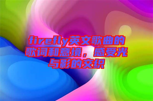 firefly英文歌曲的歌詞和意境，感受光與影的交織