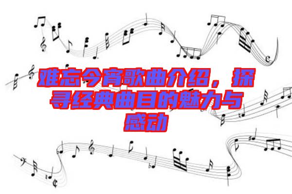 難忘今宵歌曲介紹，探尋經(jīng)典曲目的魅力與感動