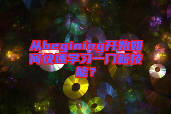 從begining開始如何快速學習一門新技能？