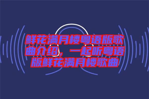 鮮花滿月樓粵語版歌曲介紹，一起聽粵語版鮮花滿月樓歌曲