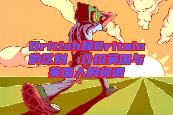 British和Britain的區(qū)別，介紹英國與英國人的稱謂