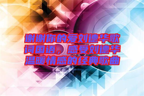 謝謝你的愛劉德華歌詞國(guó)語，感受劉德華溫暖情感的經(jīng)典歌曲