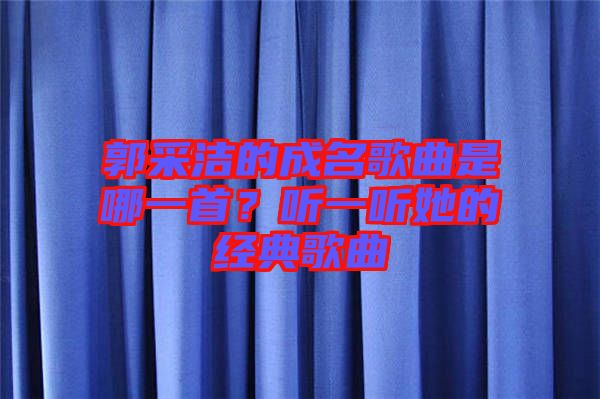 郭采潔的成名歌曲是哪一首？聽一聽她的經(jīng)典歌曲