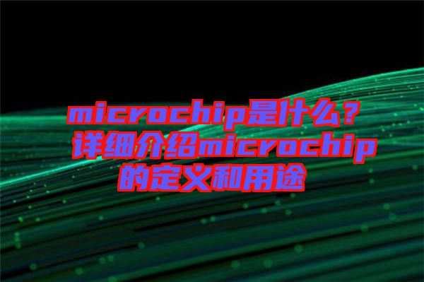 microchip是什么？詳細(xì)介紹microchip的定義和用途