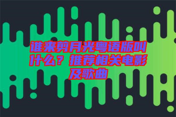 誰來剪月光粵語版叫什么？推薦相關(guān)電影及歌曲