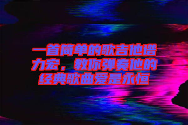 一首簡單的歌吉他譜力宏，教你彈奏他的經(jīng)典歌曲愛是永恒