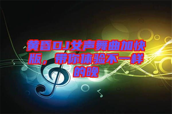 黃昏DJ女聲舞曲加快版，帶你體驗不一樣的晚