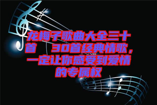 龍梅子歌曲大全三十首  30首經(jīng)典情歌，一定讓你感受到愛情的專屬權(quán)