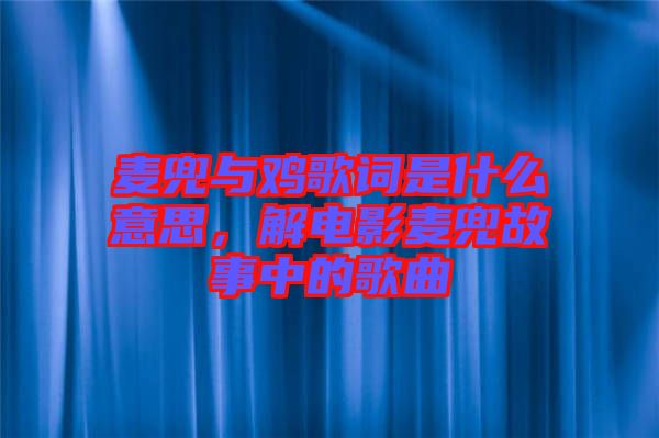 麥兜與雞歌詞是什么意思，解電影麥兜故事中的歌曲