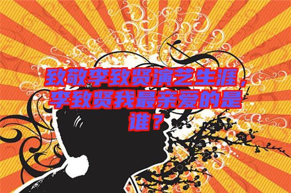 致敬李致賢演藝生涯，李致賢我最親愛的是誰？