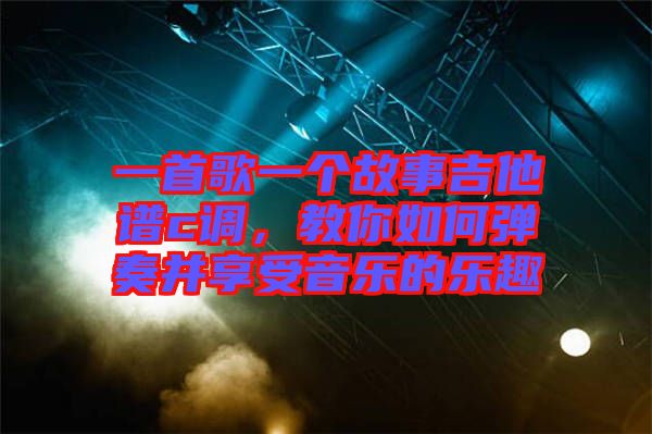 一首歌一個(gè)故事吉他譜c調(diào)，教你如何彈奏并享受音樂(lè)的樂(lè)趣