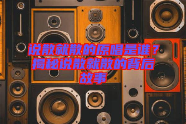 說散就散的原唱是誰？揭秘說散就散的背后故事