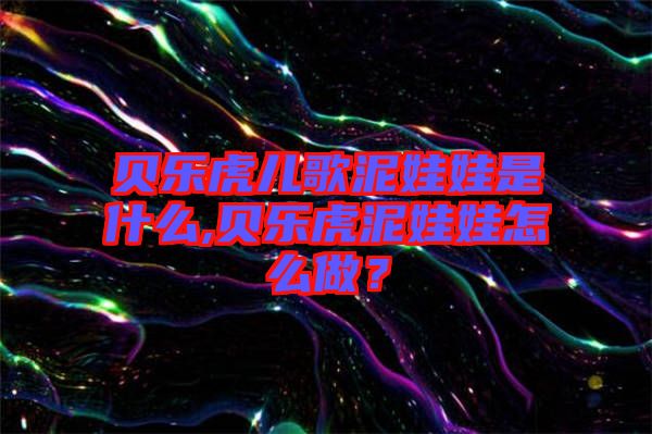 貝樂虎兒歌泥娃娃是什么,貝樂虎泥娃娃怎么做？