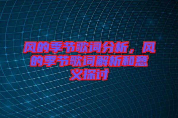 風(fēng)的季節(jié)歌詞分析，風(fēng)的季節(jié)歌詞解析和意義探討