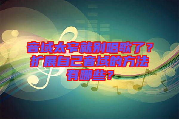 音域太窄就別唱歌了？擴展自己音域的方法有哪些？