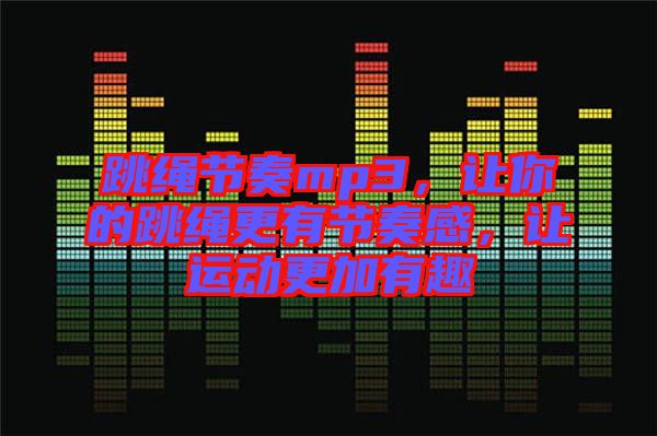 跳繩節(jié)奏mp3，讓你的跳繩更有節(jié)奏感，讓運動更加有趣