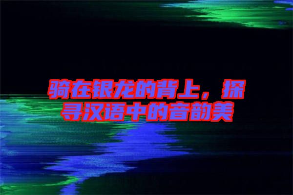 騎在銀龍的背上，探尋漢語中的音韻美