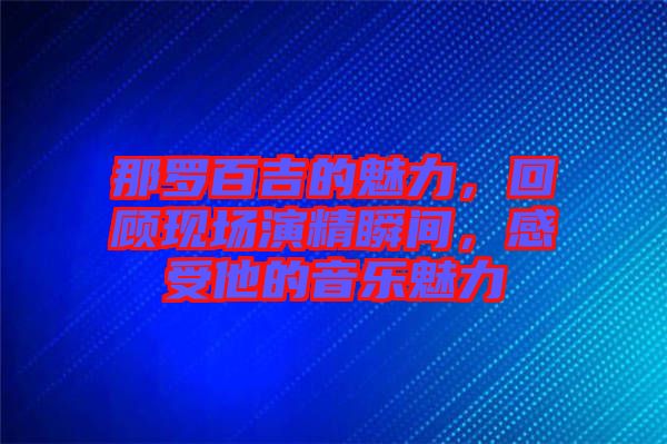 那羅百吉的魅力，回顧現場演精瞬間，感受他的音樂魅力