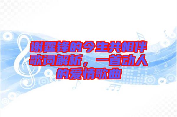 謝霆鋒的今生共相伴歌詞解析，一首動人的愛情歌曲