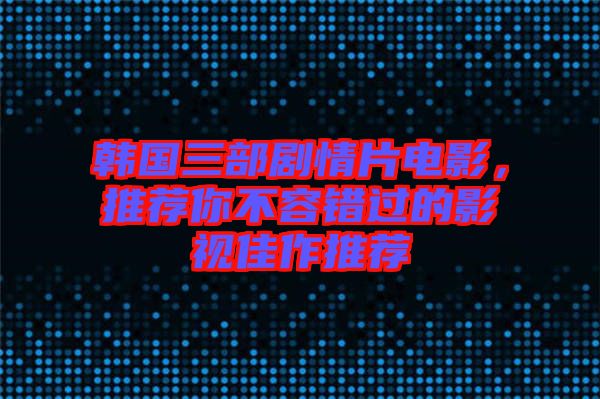 韓國三部劇情片電影，推薦你不容錯(cuò)過的影視佳作推薦