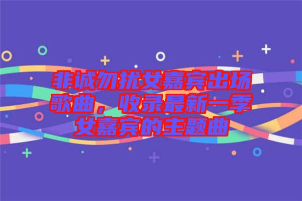 非誠(chéng)勿擾女嘉賓出場(chǎng)歌曲，收錄最新一季女嘉賓的主題曲