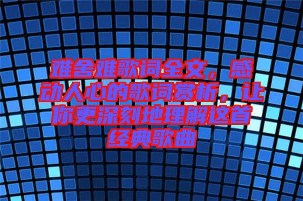 難舍難歌詞全文，感動人心的歌詞賞析，讓你更深刻地理解這首經(jīng)典歌曲