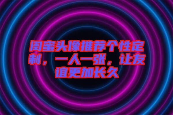 閨蜜頭像推薦個(gè)性定制，一人一張，讓友誼更加長(zhǎng)久