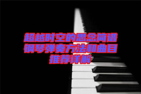 超越時(shí)空的思念簡譜鋼琴彈奏方法和曲目推薦詳解